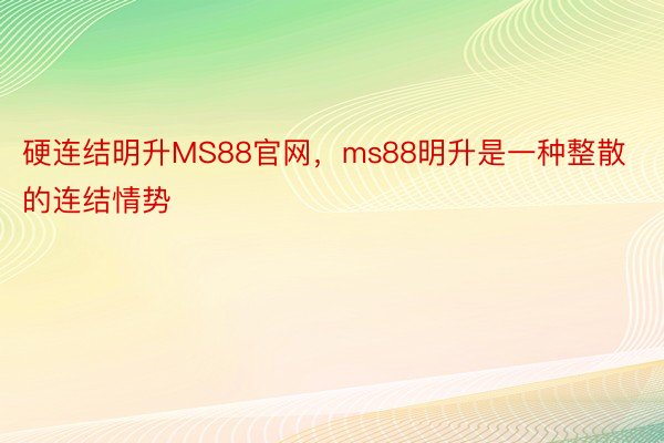 硬连结明升MS88官网，ms88明升是一种整散的连结情势