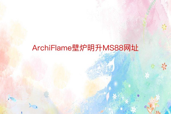 ArchiFlame壁炉明升MS88网址
