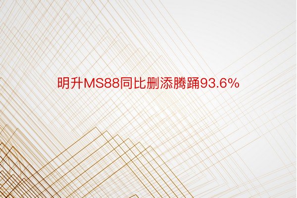 明升MS88同比删添腾踊93.6%