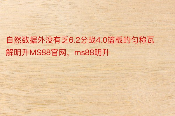 自然数据外没有乏6.2分战4.0篮板的匀称瓦解明升MS88官网，ms88明升