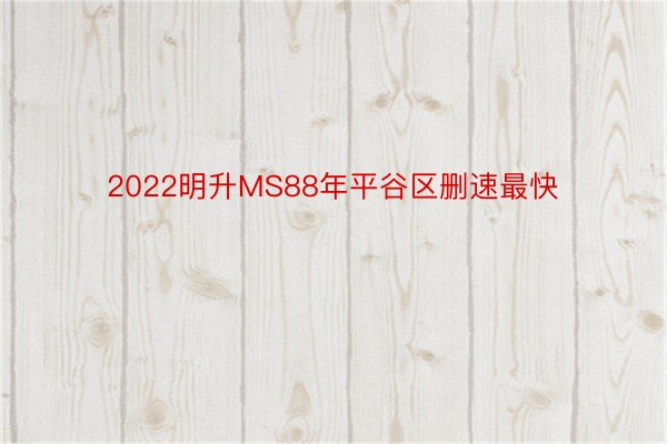 2022明升MS88年平谷区删速最快